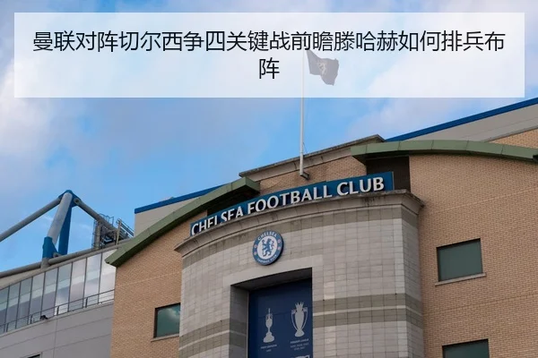 曼联对阵切尔西争四关键战前瞻滕哈赫如何排兵布阵