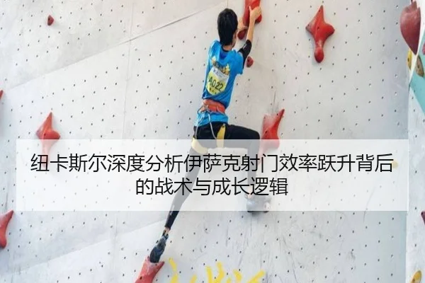 纽卡斯尔深度分析伊萨克射门效率跃升背后的战术与成长逻辑