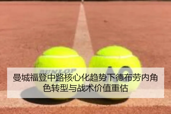 曼城福登中路核心化趋势下德布劳内角色转型与战术价值重估（cc7c7.app）