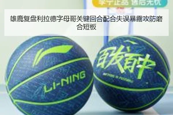 雄鹿复盘利拉德字母哥关键回合配合失误暴露攻防磨合短板 - cc7c7.app