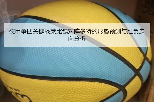 德甲争四关键战莱比锡对阵多特的形势预测与胜负走向分析