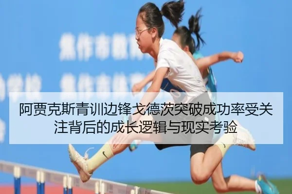 阿贾克斯青训边锋戈德茨突破成功率受关注背后的成长逻辑与现实考验 - cc7c7.app