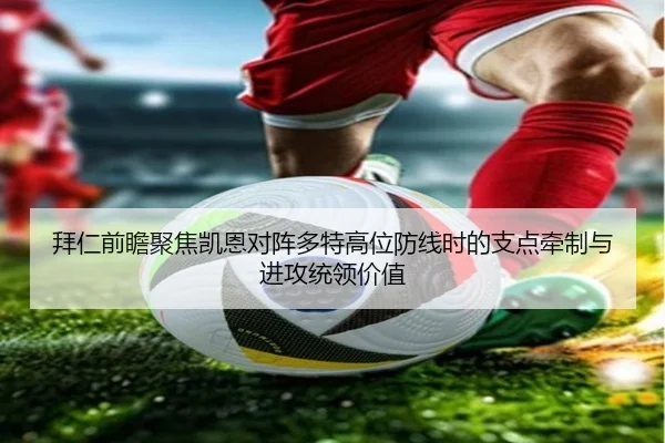 拜仁前瞻聚焦凯恩对阵多特高位防线时的支点牵制与进攻统领价值 - cc7c7.app