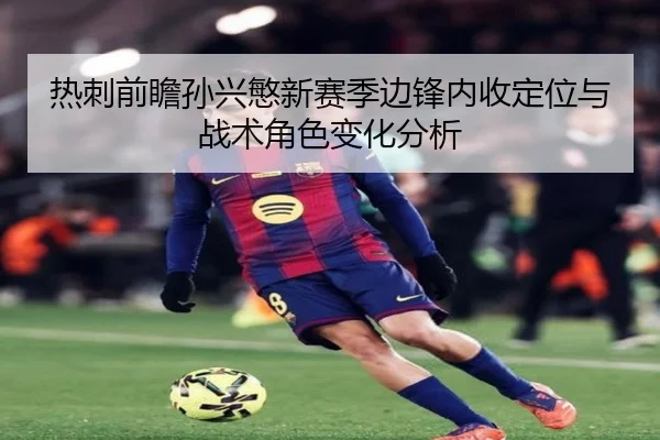 热刺前瞻孙兴慜新赛季边锋内收定位与战术角色变化分析 - cc7c7.app